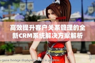 高效提升客户关系管理的全新CRM系统解决方案解析