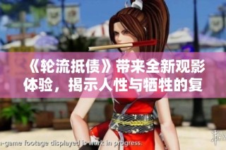《轮流抵债》带来全新观影体验，揭示人性与牺牲的复杂故事