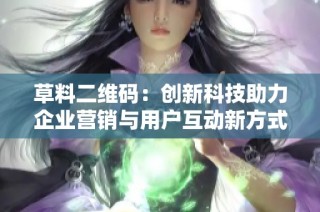 草料二维码：创新科技助力企业营销与用户互动新方式