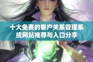十大免费的客户关系管理系统网站推荐与入口分享