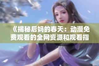 《揭秘后妈的春天：动漫免费观看的全网资源和观看指南》