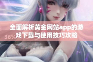 全面解析黄金网站app的游戏下载与使用技巧攻略