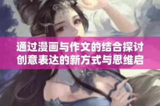 通过漫画与作文的结合探讨创意表达的新方式与思维启发