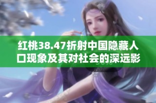 红桃38.47折射中国隐藏人口现象及其对社会的深远影响