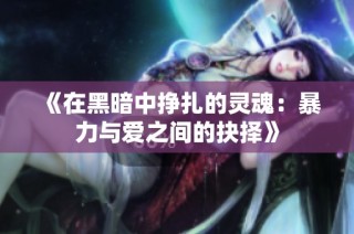 《在黑暗中挣扎的灵魂：暴力与爱之间的抉择》