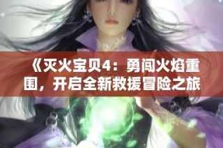 《灭火宝贝4：勇闯火焰重围，开启全新救援冒险之旅》