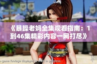 《暴躁老妈全集观看指南：1到46集精彩内容一网打尽》