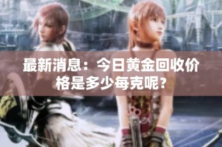 最新消息：今日黄金回收价格是多少每克呢？