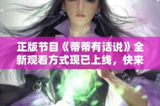 正版节目《蒂蒂有话说》全新观看方式现已上线，快来免费观看吧
