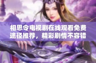 相思令电视剧在线观看免费途径推荐，精彩剧情不容错过！