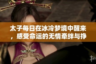太子每日在冰冷梦境中醒来，感受命运的无情牵绊与挣扎