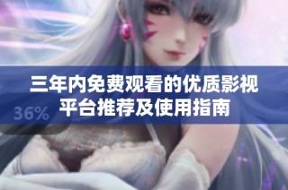 三年内免费观看的优质影视平台推荐及使用指南