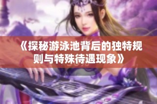 《探秘游泳池背后的独特规则与特殊待遇现象》