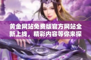 黄金网站免费版官方网站全新上线，精彩内容等你来探索