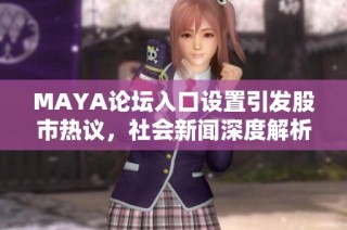 MAYA论坛入口设置引发股市热议，社会新闻深度解析