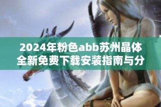 2024年粉色abb苏州晶体全新免费下载安装指南与分享