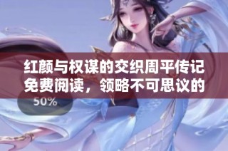 红颜与权谋的交织周平传记免费阅读，领略不可思议的历史故事