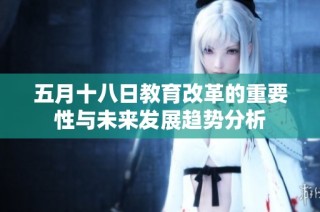 五月十八日教育改革的重要性与未来发展趋势分析