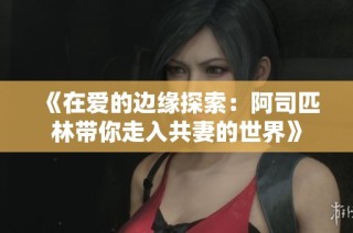 《在爱的边缘探索：阿司匹林带你走入共妻的世界》