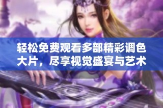 轻松免费观看多部精彩调色大片，尽享视觉盛宴与艺术魅力