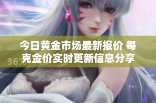 今日黄金市场最新报价 每克金价实时更新信息分享
