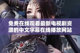 免费在线观看最新电视剧资源的中文字幕在线播放网站推荐