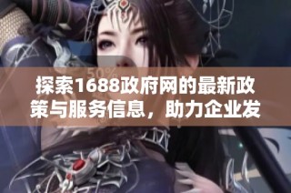 探索1688政府网的最新政策与服务信息，助力企业发展与创新推动