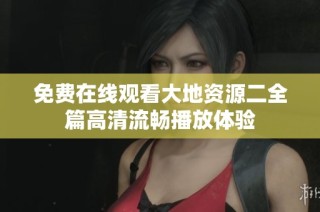 免费在线观看大地资源二全篇高清流畅播放体验