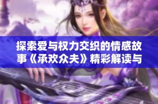 探索爱与权力交织的情感故事《承欢众夫》精彩解读与人物分析