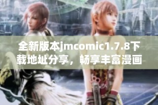 全新版本jmcomic1.7.8下载地址分享，畅享丰富漫画内容与精彩体验！