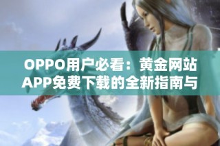 OPPO用户必看：黄金网站APP免费下载的全新指南与使用体验分享