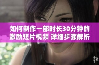 如何制作一部时长30分钟的激励短片视频 详细步骤解析