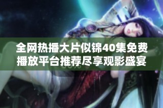 全网热播大片似锦40集免费播放平台推荐尽享观影盛宴