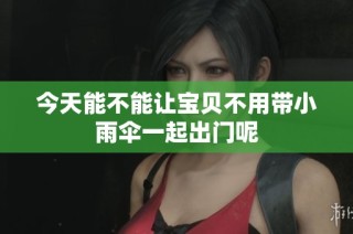 今天能不能让宝贝不用带小雨伞一起出门呢