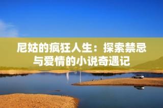 尼姑的疯狂人生：探索禁忌与爱情的小说奇遇记