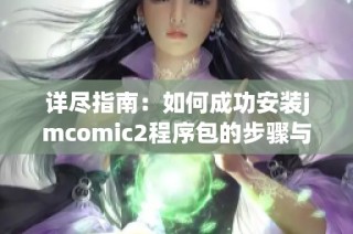 详尽指南：如何成功安装jmcomic2程序包的步骤与注意事项