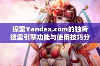 探索Yandex.com的独特搜索引擎功能与使用技巧分析