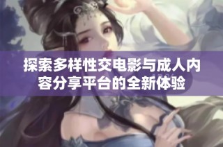 探索多样性交电影与成人内容分享平台的全新体验