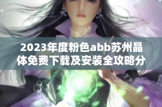 2023年度粉色abb苏州晶体免费下载及安装全攻略分享