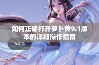 如何正确打开萝卜黄9.1版本的详细操作指南