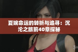 夏婉命运的转折与追寻：沉沦之旅前40章探秘
