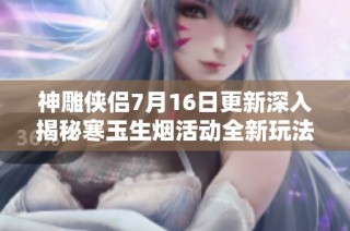神雕侠侣7月16日更新深入揭秘寒玉生烟活动全新玩法盛大上线