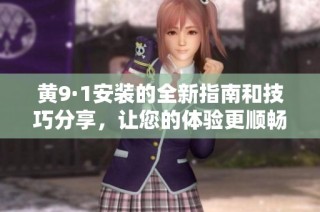 黄9·1安装的全新指南和技巧分享，让您的体验更顺畅