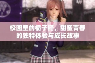 校园里的栀子糖，甜蜜青春的独特体验与成长故事