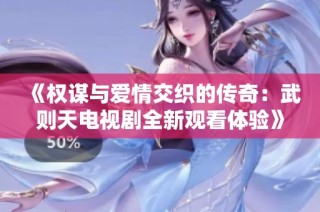 《权谋与爱情交织的传奇：武则天电视剧全新观看体验》