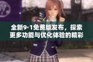 全新9·1免费版发布，探索更多功能与优化体验的精彩旅程