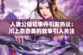 人妻公侵犯事件引发热议：川上奈奈美的故事引人关注与讨论