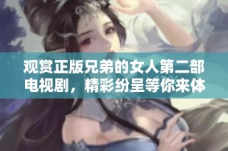 观赏正版兄弟的女人第二部电视剧，精彩纷呈等你来体验！