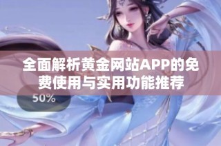 全面解析黄金网站APP的免费使用与实用功能推荐