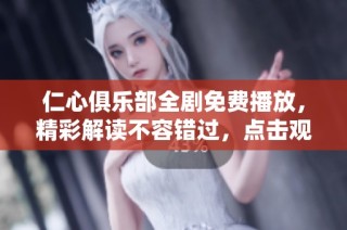 仁心俱乐部全剧免费播放，精彩解读不容错过，点击观看吧！